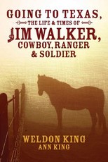 Going to Texas, The Life & Times of Jim Walker, Cowboy, Ranger & Soldier