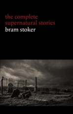 Bram Stoker: The Complete Supernatural Stories (13 tales of horror and mystery: Dracula's Guest, The Squaw, The Judge's House, The Crystal Cup, A Dream of Red Hands...)