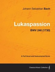 Lukaspassion - A Full Vocal and Instrumental Score Bwv 246 (1730)