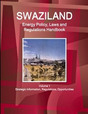 Swaziland Energy Policy, Laws and Regulations Handbook Volume 1 Strategic Information, Regulations, Opportunities