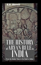 THE HISTORY OF ARYAN RULE IN INDIA From the Earliest Times to the Death of Akbar