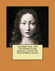 A strange story; and The haunted & the haunters; Zanoni. By