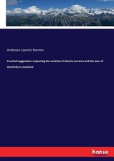Practical suggestions respecting the varieties of electric currents and the uses of electricity in medicine