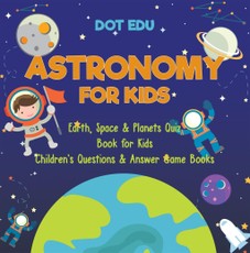 Astronomy for Kids | Earth, Space & Planets Quiz Book for Kids | Children's Questions & Answer Game Books
