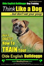 Olde English Bulldogge, Dog Training - Think Like a Dog...but don't eat your poop!