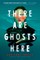 There Are Ghosts Here