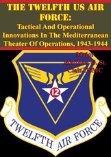Twelfth US Air Force: Tactical And Operational Innovations In The Mediterranean Theater Of Operations, 1943-1944