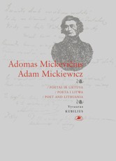 Adomas Mickevičius / Adam Mickiewicz. Poetas ir Lietuva