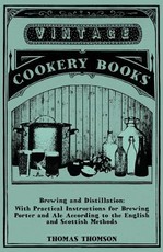 Brewing and Distillation - With Practical Instructions for Brewing Porter and Ale According to the English and Scottish Methods