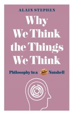 Why We Think the Things We Think: Philosophy in a Nutshell