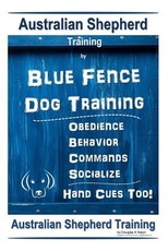 Australian Shepherd Training by Blue Fence Dog Training Obedience - Commands Behavior - Socialize Hand Cues Too! Australian Shepherd Training