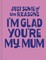 Just Some of the Reasons I'm Glad You're My Mum
