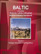 Baltic Countries (Estonia, Latvia, Lithuania) Mineral Industry Handbook Volume 1 Strategic Information and Regulations