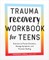 Trauma Recovery Workbook for Teens