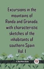 Excursions In The Mountains Of Ronda And Granada, With Characteristic Sketches Of The Inhabitants Of Southern Spain Vol. I