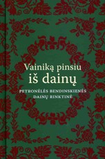 VAINIKĄ PINSIU IŠ DAINŲ. Petronėlės Bendinskienės dainų rinktinė