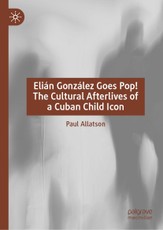 Elian Gonzalez Goes Pop! The Cultural Afterlives of a Cuban Child Icon