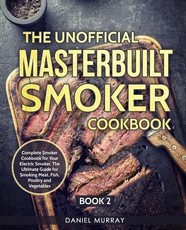 The Unofficial Masterbuilt Smoker Cookbook