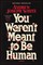 You Weren't Meant to Be Human