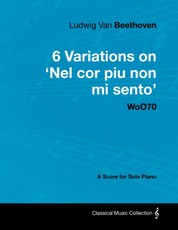 Ludwig Van Beethoven - 6 Variations on 'Nel Cor Piu Non Mi Sento'  - WoO 70 - A Score for Solo Piano