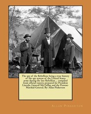 The spy of the Rebellion; being a true history of the spy system of the United States army during the late Rebellion ... compiled from official reports prepared for President Lincoln, General McClellan and the Provost-Marshal-General. By