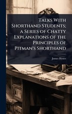 Talks With Shorthand Students; a Series of Chatty Explanations of the Principles of Pitman's Shorthand