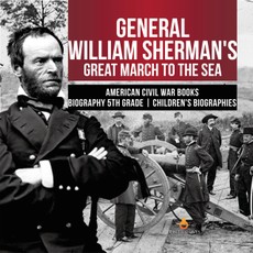 General William Sherman's Great March to the Sea | American Civil War Books | Biography 5th Grade | Children's Biographies