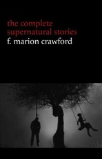 F. Marion Crawford: The Complete Supernatural Stories (tales of horror and mystery: The Upper Berth, For the Blood Is the Life, The Screaming Skull, The Doll's Ghost, The Dead Smile...)