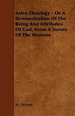 Astro-Theology - Or a Demonstration of the Being and Attributes of God, from a Survey of the Heavens
