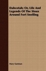 Dahcotah; Or, Life And Legends Of The Sioux Around Fort Snelling