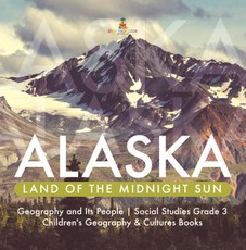 Alaska : Land of the Midnight Sun | Geography and Its People | Social Studies Grade 3 | Children's Geography & Cultures Books