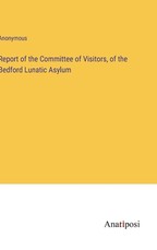 Report of the Committee of Visitors, of the Bedford Lunatic Asylum
