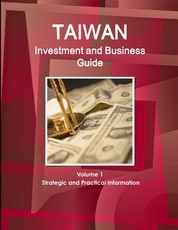 Taiwan Investment and Business Guide Volume 1 Strategic and Practical Information