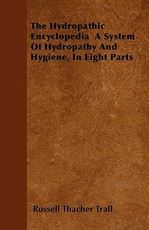 The Hydropathic Encyclopedia A System Of Hydropathy And Hygiene, In Eight Parts