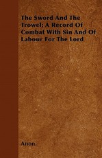 The Sword And The Trowel; A Record Of Combat With Sin And Of Labour For The Lord