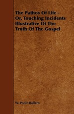 The Pathos Of Life - Or, Touching Incidents Illustrative Of The Truth Of The Gospel