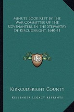 Minute Book Kept by the War Committee of the Covenanters in the Stewartry of Kircudbright, 1640-41