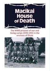 Macikai house of death: the WWII prisoner of war and Gulag camps 1939-1955 in the environs of Šilutė