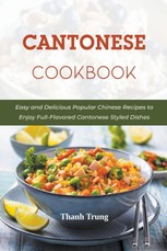 Cantonese Cookbook: Easy and Delicious Popular Chinese Recipes to Enjoy Full-Flavored Cantonese Styled Dishes