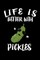 Life Is Better With Pickles