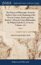 The History of Philosophy, From the Earliest Times to the Beginning of the Present Century; Drawn up From Brucker's Historia Critica PhilosophiÃ¦. By William Enfield, LL.D. In two Volumes. of 2; Volume 1