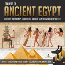 Secrets of Ancient Egypt : History, Technology, Art and the Role of Men and Women in Society | Ancient Civilizations Books Grade 4-5 | Children's Ancient History