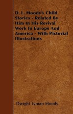 D. L. Moody's Child Stories - Related by Him in His Revival Work in Europe and America - With Pictorial Illustrations
