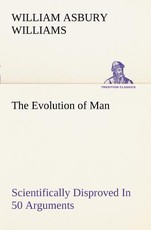 The Evolution of Man Scientifically Disproved In 50 Arguments