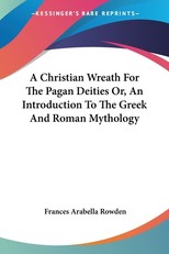 A Christian Wreath For The Pagan Deities Or, An Introduction To The Greek And Roman Mythology