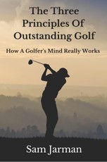 Three Principles of Outstanding Golf: How A Golfer's Mind Really Works.