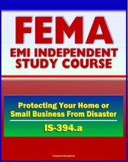 21st Century FEMA Study Course: Protecting Your Home or Small Business From Disaster (IS-394.a) - Natural Disasters, Water and Wind Damage, Wildfires, Earthquake Damage, Success Stories