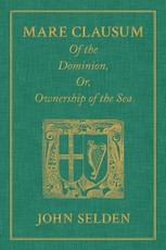 Mare Clausum. Of the Dominion, or, Ownership of the Sea. Two Books