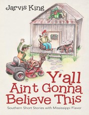 Y'all Ain't Gonna Believe This: Southern Short Stories With Mississippi Flavor