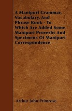 A Manipuri Grammar, Vocabulary, and Phrase Book - To Which Are Added Some Manipuri Proverbs and Specimens of Manipuri Correspondence